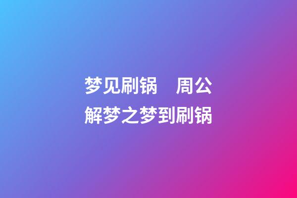 梦见刷锅　周公解梦之梦到刷锅